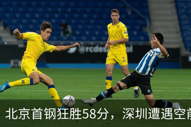 北京首钢狂胜58分，深圳遭遇空前“惨败”！